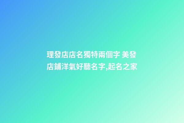 理發店店名獨特兩個字 美發店鋪洋氣好聽名字,起名之家-第1張-店鋪起名-玄機派